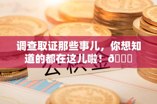 南京调查取证那些事儿，你想知道的都在这儿啦！😎