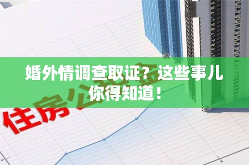 南京婚外情调查取证？这些事儿你得知道！