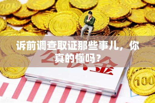 南京诉前调查取证那些事儿,你真的懂吗? 南京诉前调查取证那些事儿,你真的懂吗?