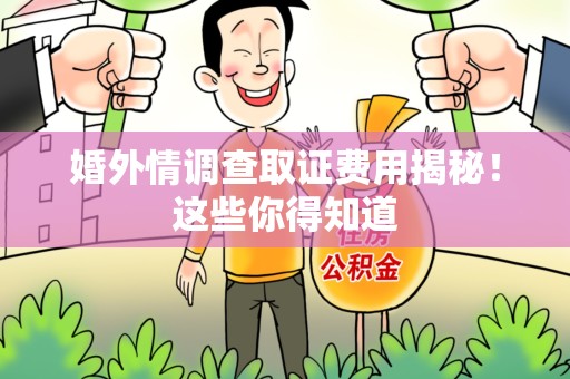 南京婚外情调查取证费用揭秘！这些你得知道