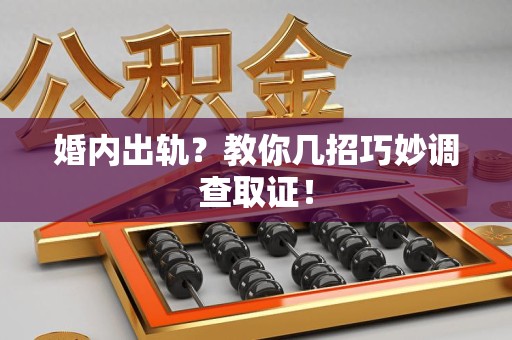 南京婚内出轨？教你几招巧妙调查取证！