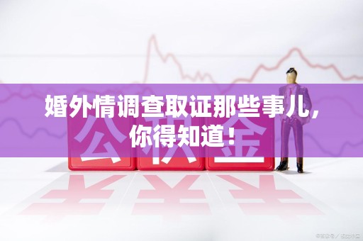 南京婚外情调查取证那些事儿，你得知道！
