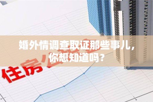 南京婚外情调查取证那些事儿,你想知道吗? 南京婚外情调查取证那些事儿,你想知道吗?