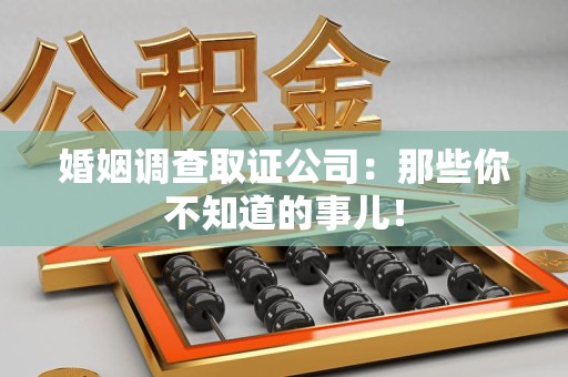 南京婚姻调查取证公司：那些你不知道的事儿！