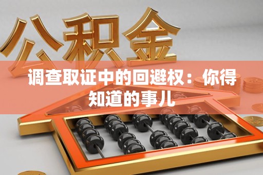 南京调查取证中的回避权：你得知道的事儿