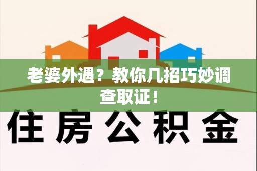 南京老婆外遇？教你几招巧妙调查取证！