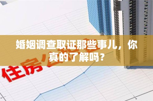 南京婚姻调查取证那些事儿，你真的了解吗？