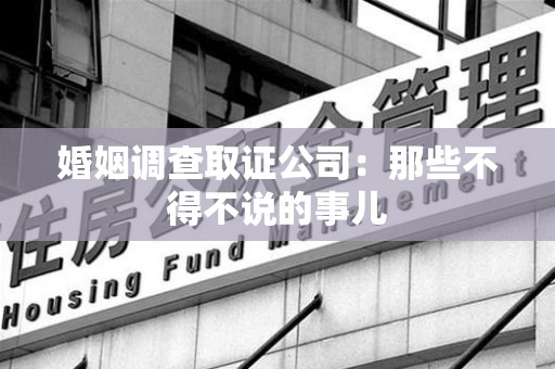 南京婚姻调查取证公司：那些不得不说的事儿