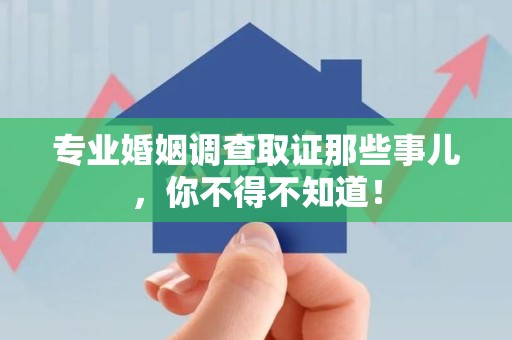 南京专业婚姻调查取证那些事儿，你不得不知道！