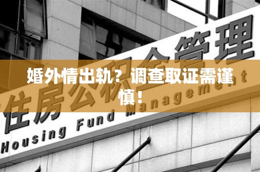 南京婚外情出轨？调查取证需谨慎！