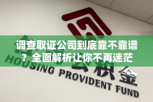 南京调查取证公司到底靠不靠谱？全面解析让你不再迷茫