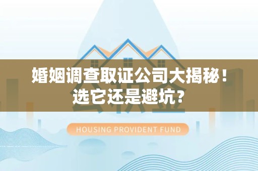南京婚姻调查取证公司大揭秘！选它还是避坑？