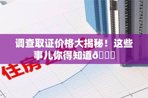 南京调查取证价格大揭秘！这些事儿你得知道😎