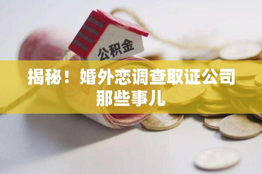 南京揭秘！婚外恋调查取证公司那些事儿