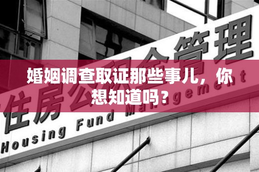南京婚姻调查取证那些事儿，你想知道吗？