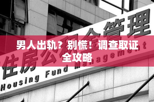 南京男人出轨？别慌！调查取证全攻略