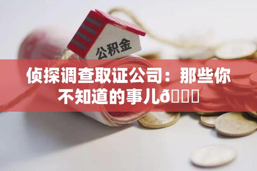 南京侦探调查取证公司：那些你不知道的事儿😎