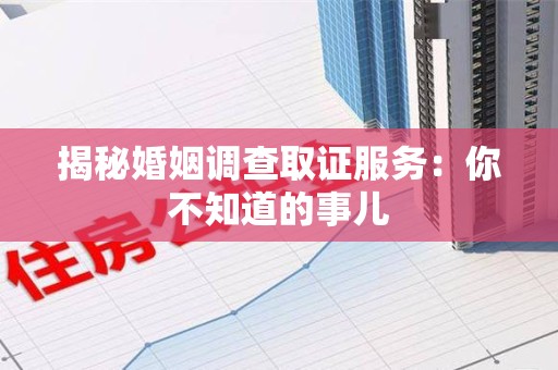 南京揭秘婚姻调查取证服务：你不知道的事儿