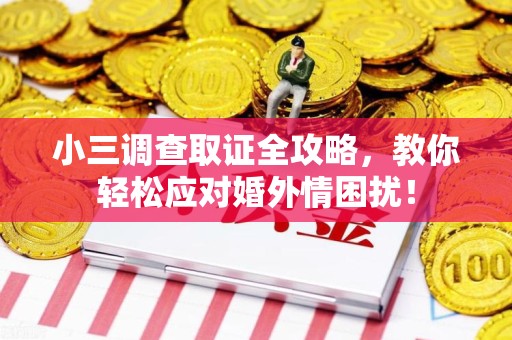 南京小三调查取证全攻略，教你轻松应对婚外情困扰！
