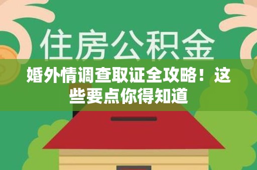 南京婚外情调查取证全攻略！这些要点你得知道