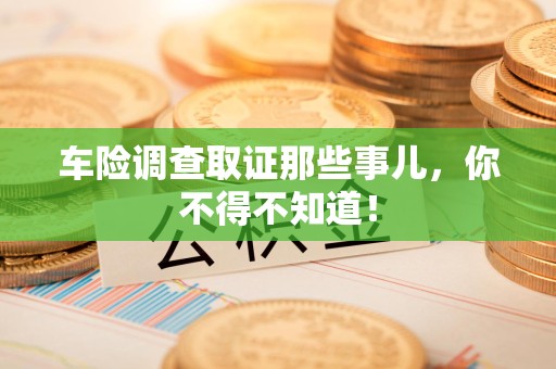 南京车险调查取证那些事儿，你不得不知道！
