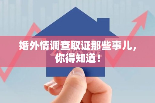 南京婚外情调查取证那些事儿，你得知道！