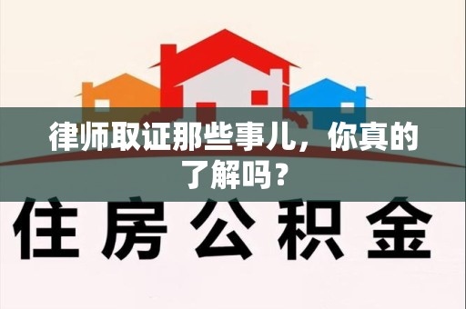 南京律师取证那些事儿，你真的了解吗？