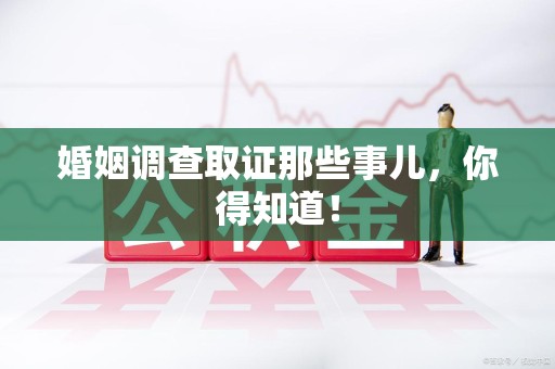 南京婚姻调查取证那些事儿，你得知道！