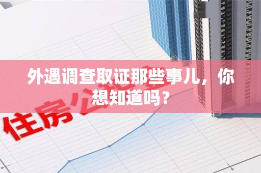 南京外遇调查取证那些事儿，你想知道吗？